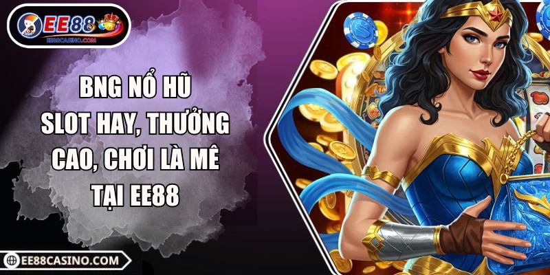 BNG Nổ Hũ – Slot Hay, Thưởng Cao, Chơi Là Mê Tại EE88